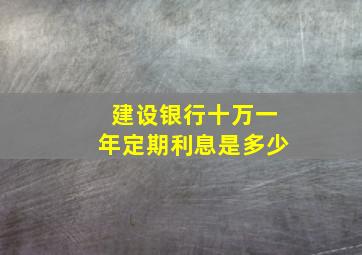 建设银行十万一年定期利息是多少