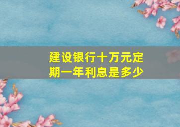 建设银行十万元定期一年利息是多少