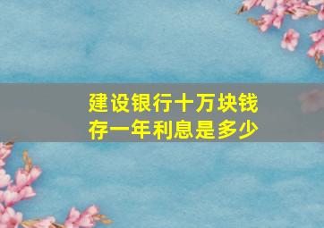 建设银行十万块钱存一年利息是多少