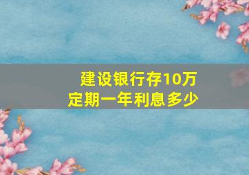 建设银行存10万定期一年利息多少