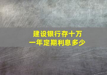 建设银行存十万一年定期利息多少