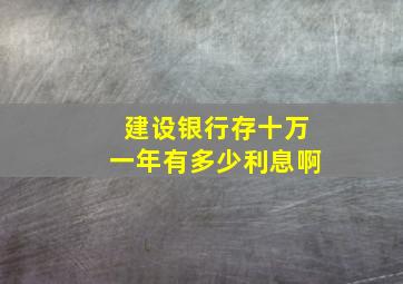 建设银行存十万一年有多少利息啊