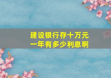 建设银行存十万元一年有多少利息啊