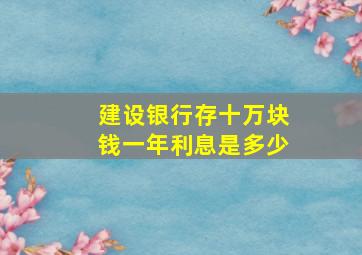 建设银行存十万块钱一年利息是多少