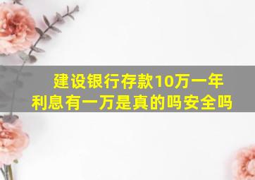 建设银行存款10万一年利息有一万是真的吗安全吗