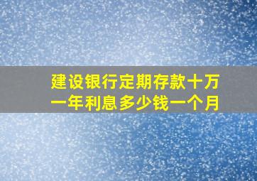 建设银行定期存款十万一年利息多少钱一个月