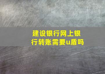 建设银行网上银行转账需要u盾吗