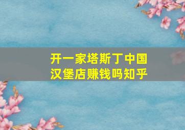 开一家塔斯丁中国汉堡店赚钱吗知乎