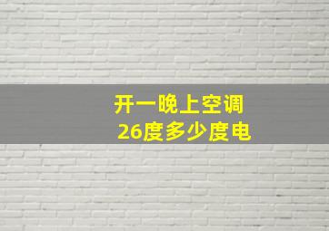 开一晚上空调26度多少度电