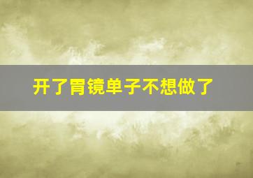 开了胃镜单子不想做了