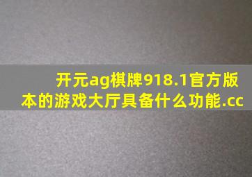 开元ag棋牌918.1官方版本的游戏大厅具备什么功能.cc