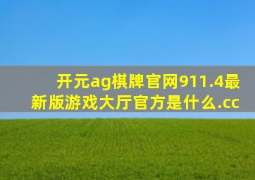 开元ag棋牌官网911.4最新版游戏大厅官方是什么.cc