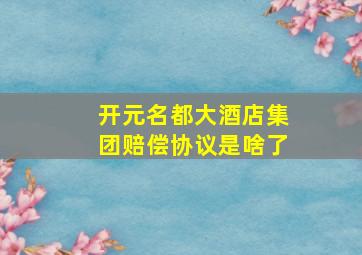 开元名都大酒店集团赔偿协议是啥了