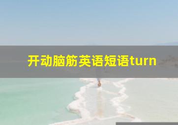 开动脑筋英语短语turn