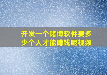 开发一个赌博软件要多少个人才能赚钱呢视频