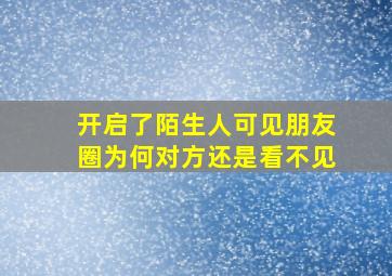 开启了陌生人可见朋友圈为何对方还是看不见