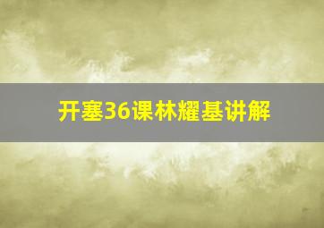 开塞36课林耀基讲解