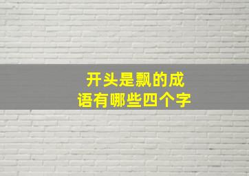 开头是飘的成语有哪些四个字