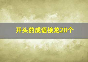 开头的成语接龙20个