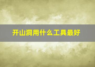 开山洞用什么工具最好