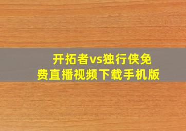 开拓者vs独行侠免费直播视频下载手机版