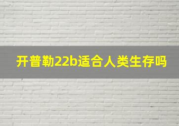 开普勒22b适合人类生存吗