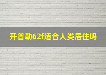 开普勒62f适合人类居住吗