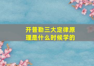 开普勒三大定律原理是什么时候学的