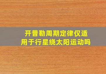 开普勒周期定律仅适用于行星绕太阳运动吗