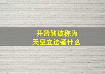 开普勒被称为天空立法者什么