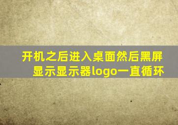 开机之后进入桌面然后黑屏显示显示器logo一直循环