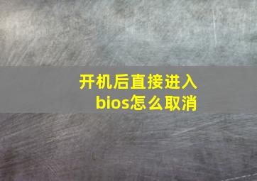 开机后直接进入bios怎么取消