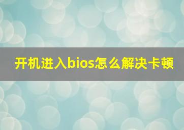 开机进入bios怎么解决卡顿