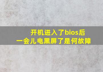 开机进入了bios后一会儿电黑屏了是何故障