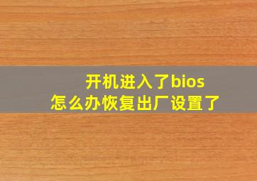 开机进入了bios怎么办恢复出厂设置了