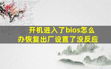 开机进入了bios怎么办恢复出厂设置了没反应