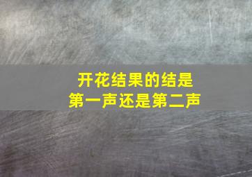 开花结果的结是第一声还是第二声