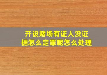 开设赌场有证人没证据怎么定罪呢怎么处理