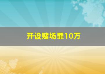 开设赌场罪10万