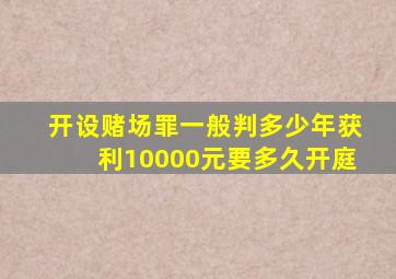 开设赌场罪一般判多少年获利10000元要多久开庭