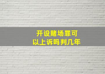 开设赌场罪可以上诉吗判几年