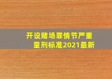 开设赌场罪情节严重量刑标准2021最新