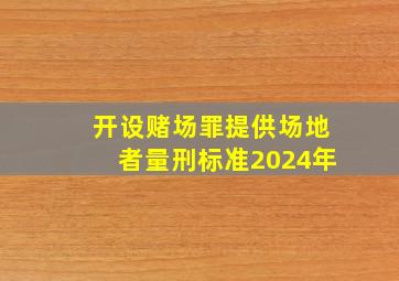 开设赌场罪提供场地者量刑标准2024年