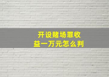 开设赌场罪收益一万元怎么判