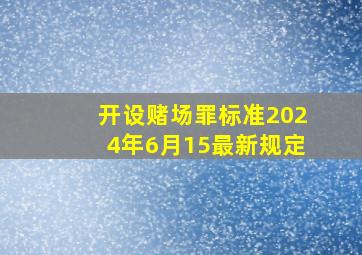 开设赌场罪标准2024年6月15最新规定