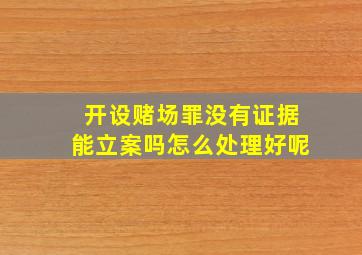 开设赌场罪没有证据能立案吗怎么处理好呢