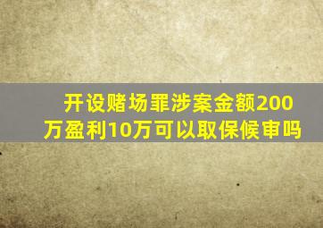 开设赌场罪涉案金额200万盈利10万可以取保候审吗