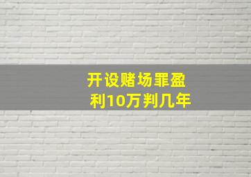 开设赌场罪盈利10万判几年