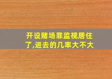 开设赌场罪监视居住了,进去的几率大不大