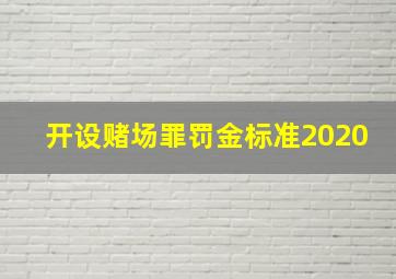 开设赌场罪罚金标准2020